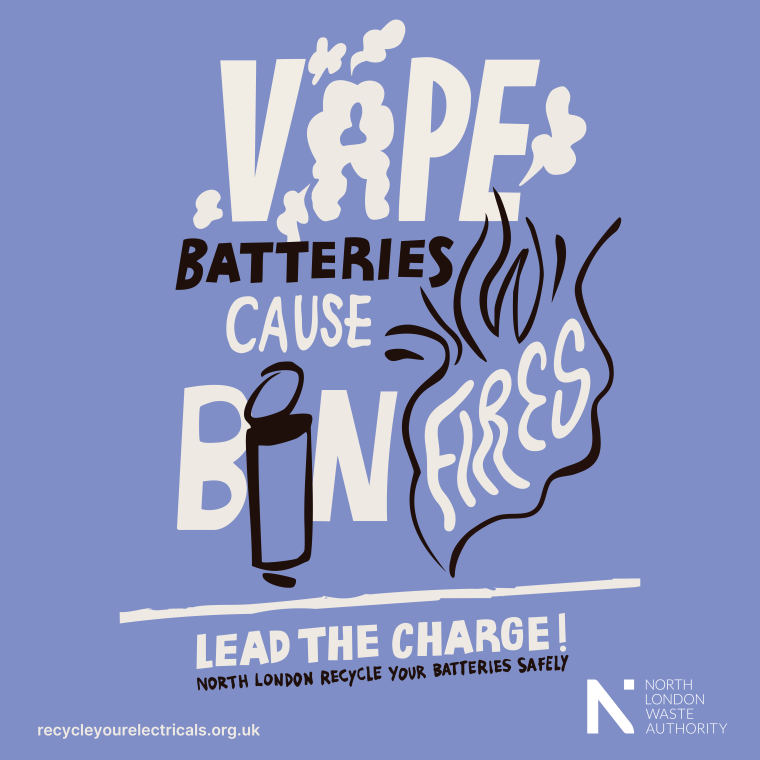 An image with designed text that says "Vape batteries cause bin fires. Lead the Charge - north London recycle your batteries safely."